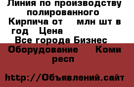 Линия по производству полированного  Кирпича от 70 млн.шт.в год › Цена ­ 182 500 000 - Все города Бизнес » Оборудование   . Коми респ.